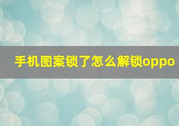 手机图案锁了怎么解锁oppo