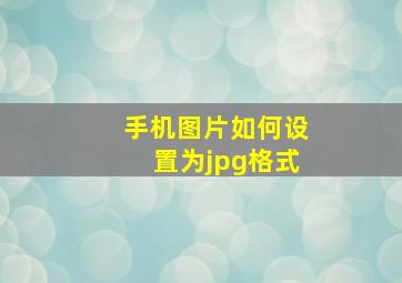 手机图片如何设置为jpg格式