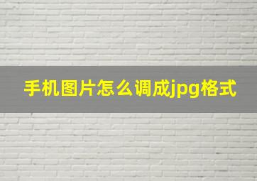 手机图片怎么调成jpg格式