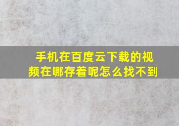 手机在百度云下载的视频在哪存着呢怎么找不到