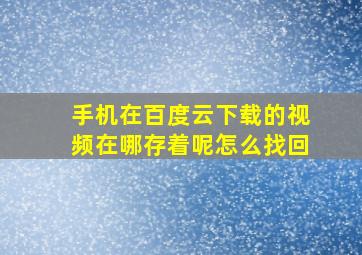 手机在百度云下载的视频在哪存着呢怎么找回