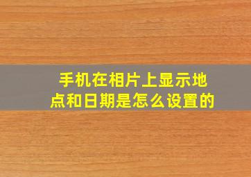 手机在相片上显示地点和日期是怎么设置的