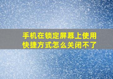 手机在锁定屏幕上使用快捷方式怎么关闭不了