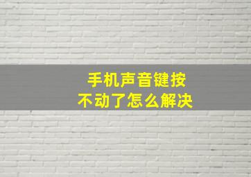 手机声音键按不动了怎么解决