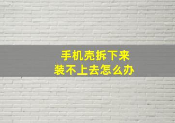 手机壳拆下来装不上去怎么办