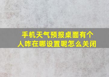 手机天气预报桌面有个人咋在哪设置呢怎么关闭