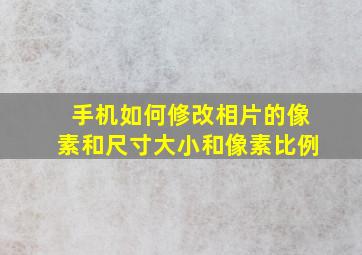 手机如何修改相片的像素和尺寸大小和像素比例