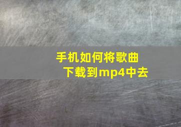 手机如何将歌曲下载到mp4中去