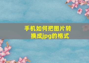 手机如何把图片转换成jpg的格式