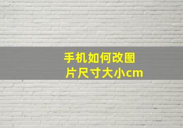 手机如何改图片尺寸大小cm