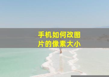 手机如何改图片的像素大小