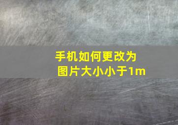 手机如何更改为图片大小小于1m