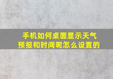 手机如何桌面显示天气预报和时间呢怎么设置的