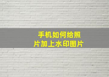 手机如何给照片加上水印图片