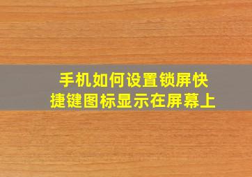 手机如何设置锁屏快捷键图标显示在屏幕上