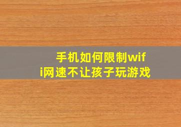 手机如何限制wifi网速不让孩子玩游戏