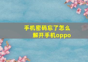 手机密码忘了怎么解开手机oppo