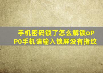 手机密码锁了怎么解锁oPP0手机请输入锁屏没有指纹