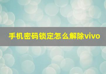 手机密码锁定怎么解除vivo