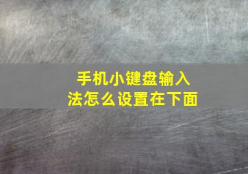 手机小键盘输入法怎么设置在下面