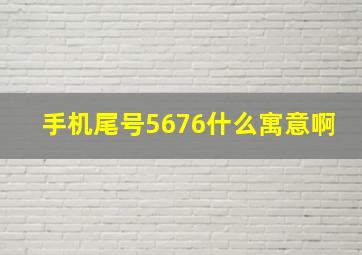 手机尾号5676什么寓意啊