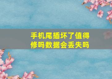 手机尾插坏了值得修吗数据会丢失吗