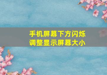 手机屏幕下方闪烁调整显示屏幕大小