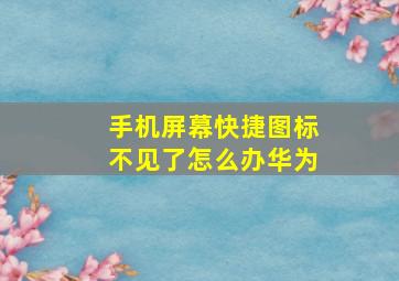 手机屏幕快捷图标不见了怎么办华为