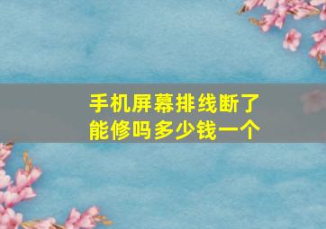 手机屏幕排线断了能修吗多少钱一个