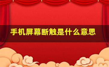 手机屏幕断触是什么意思