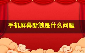 手机屏幕断触是什么问题