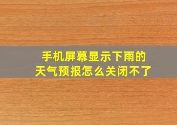 手机屏幕显示下雨的天气预报怎么关闭不了