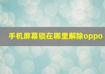 手机屏幕锁在哪里解除oppo