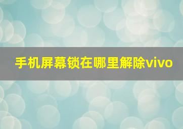 手机屏幕锁在哪里解除vivo