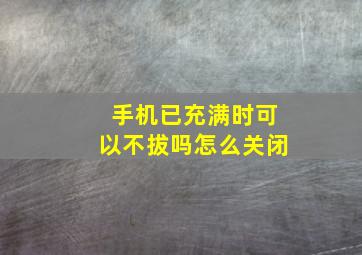 手机已充满时可以不拔吗怎么关闭