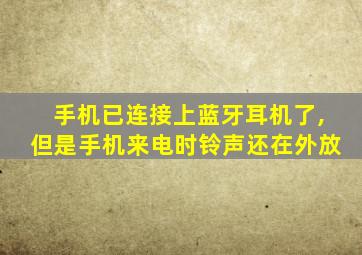 手机已连接上蓝牙耳机了,但是手机来电时铃声还在外放