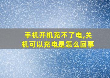 手机开机充不了电,关机可以充电是怎么回事