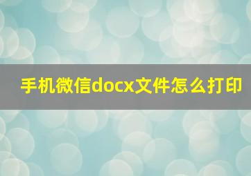 手机微信docx文件怎么打印