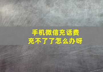 手机微信充话费充不了了怎么办呀