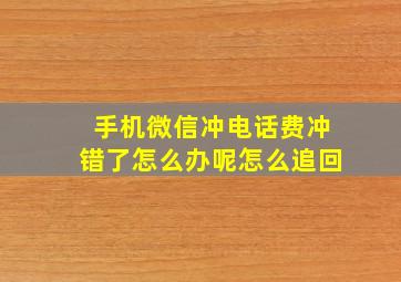 手机微信冲电话费冲错了怎么办呢怎么追回