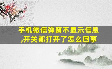 手机微信弹窗不显示信息,开关都打开了怎么回事