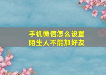 手机微信怎么设置陌生人不能加好友