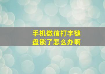 手机微信打字键盘锁了怎么办啊