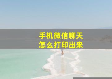 手机微信聊天怎么打印出来