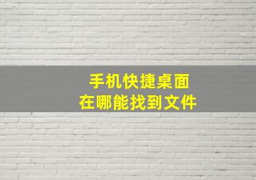 手机快捷桌面在哪能找到文件