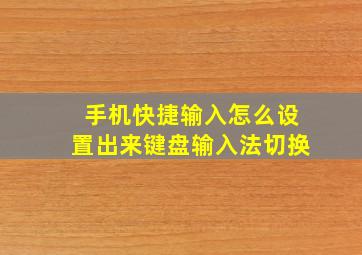 手机快捷输入怎么设置出来键盘输入法切换