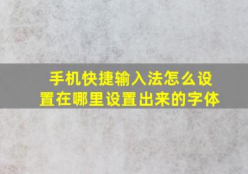 手机快捷输入法怎么设置在哪里设置出来的字体