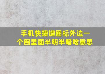 手机快捷键图标外边一个圈里面半明半暗啥意思