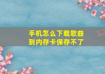 手机怎么下载歌曲到内存卡保存不了