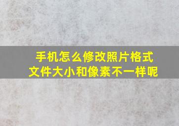 手机怎么修改照片格式文件大小和像素不一样呢